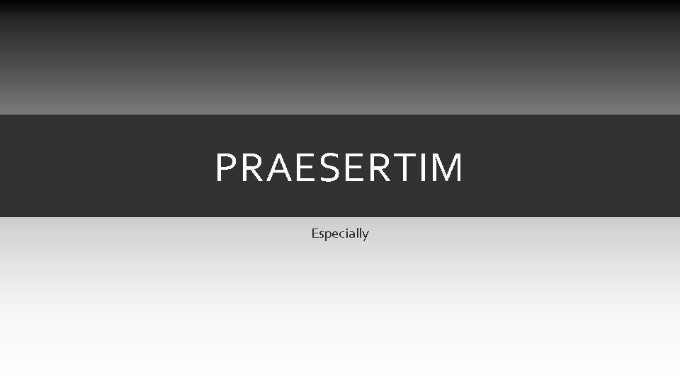 PRAESERTIM Especially PRAESERTIM Especially
