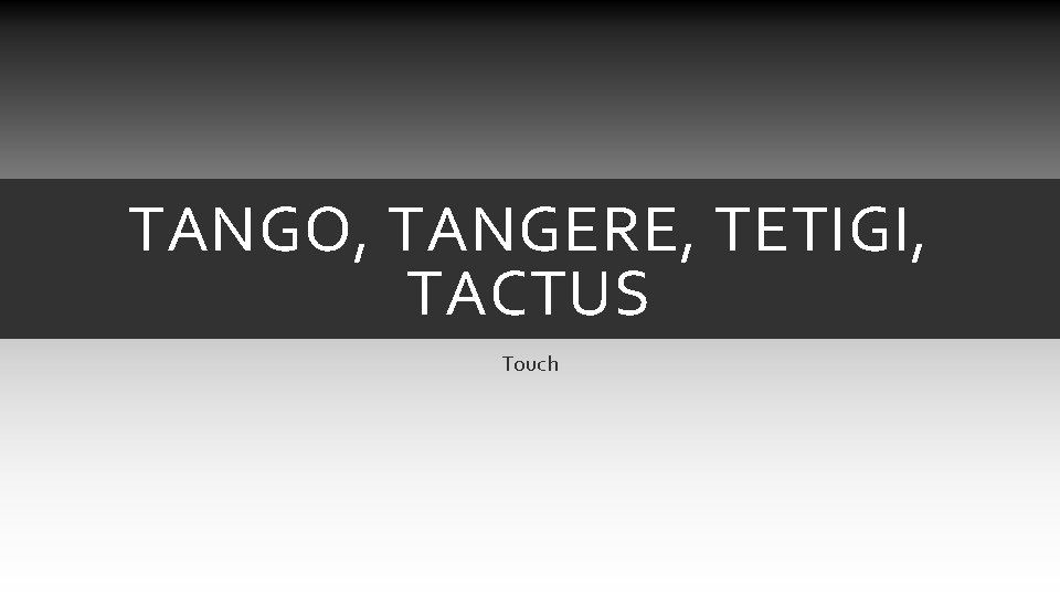 TANGO, TANGERE, TETIGI, TACTUS Touch TANGO, TANGERE, TETIGI, TACTUS Touch