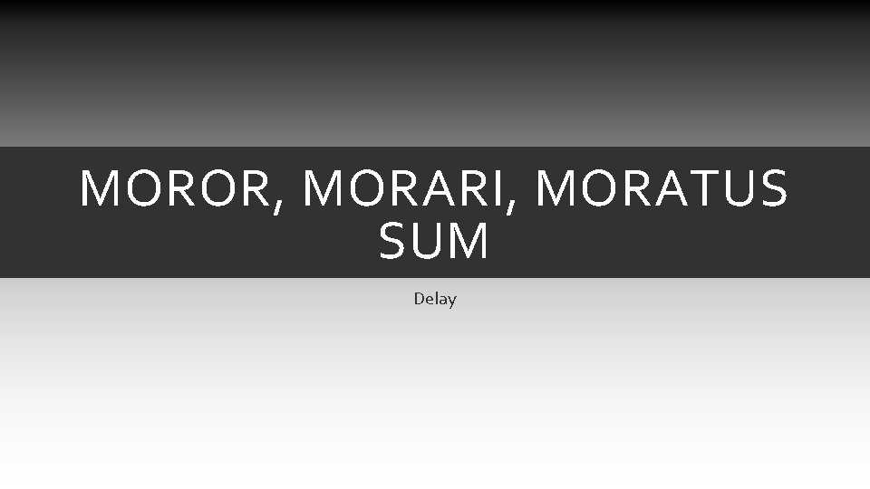 MOROR, MORARI, MORATUS SUM Delay MOROR, MORARI, MORATUS SUM Delay