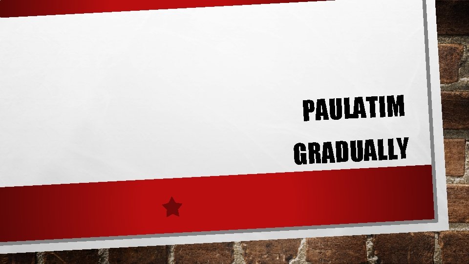 PAULATIM GRADUALLY PAULATIM GRADUALLY
