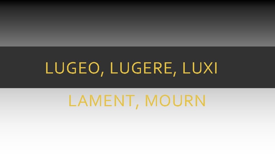 LUGEO, LUGERE, LUXI LAMENT, MOURN LUGEO, LUGERE, LUXI LAMENT, MOURN