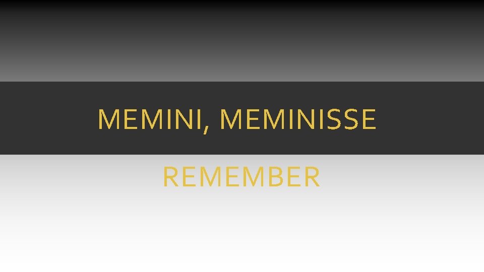 MEMINI, MEMINISSE REMEMBER MEMINI, MEMINISSE REMEMBER