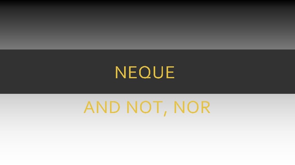 NEQUE AND NOT, NOR NEQUE AND NOT, NOR