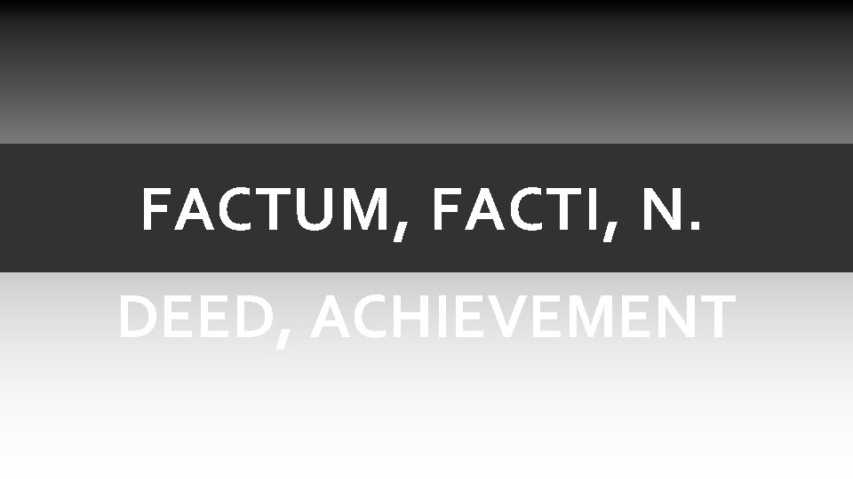 FACTUM, FACTI, N. DEED, ACHIEVEMENT FACTUM, FACTI, N. DEED, ACHIEVEMENT