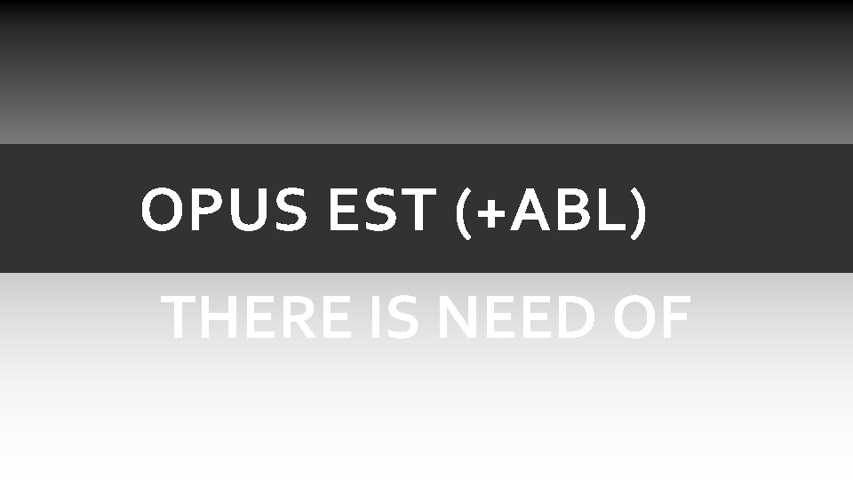 OPUS EST (+ABL) THERE IS NEED OF OPUS EST (+ABL) THERE IS NEED OF