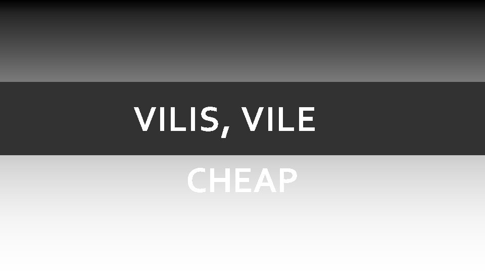 VILIS, VILE CHEAP VILIS, VILE CHEAP