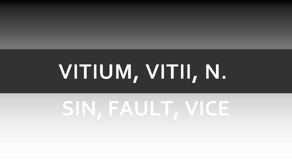 VITIUM, VITII, N. SIN, FAULT, VICE VITIUM, VITII, N. SIN, FAULT, VICE