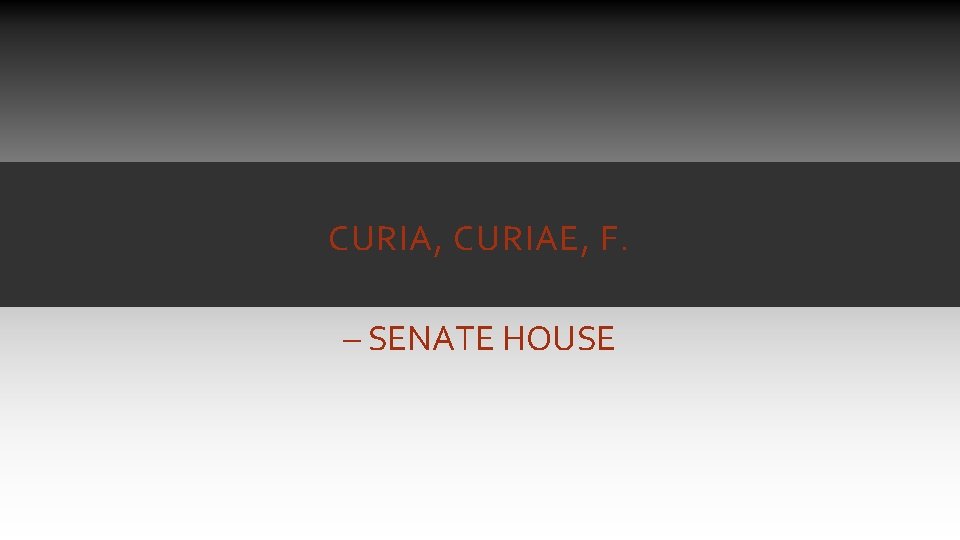 CURIA, CURIAE, F. – SENATE HOUSE CURIA, CURIAE, F. – SENATE HOUSE