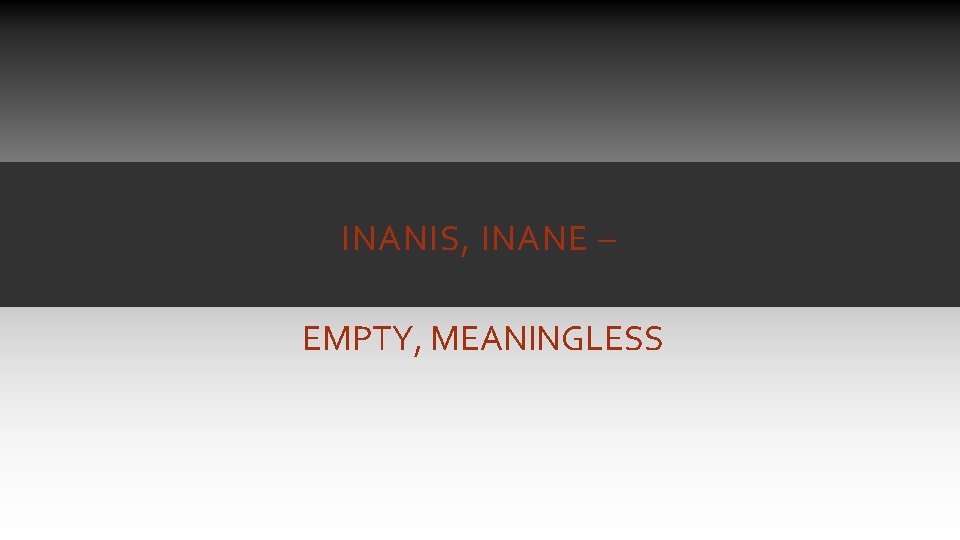 INANIS, INANE – EMPTY, MEANINGLESS INANIS, INANE – EMPTY, MEANINGLESS