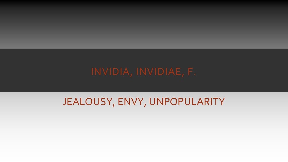 INVIDIA, INVIDIAE, F. JEALOUSY, ENVY, UNPOPULARITY INVIDIA, INVIDIAE, F. JEALOUSY, ENVY, UNPOPULARITY