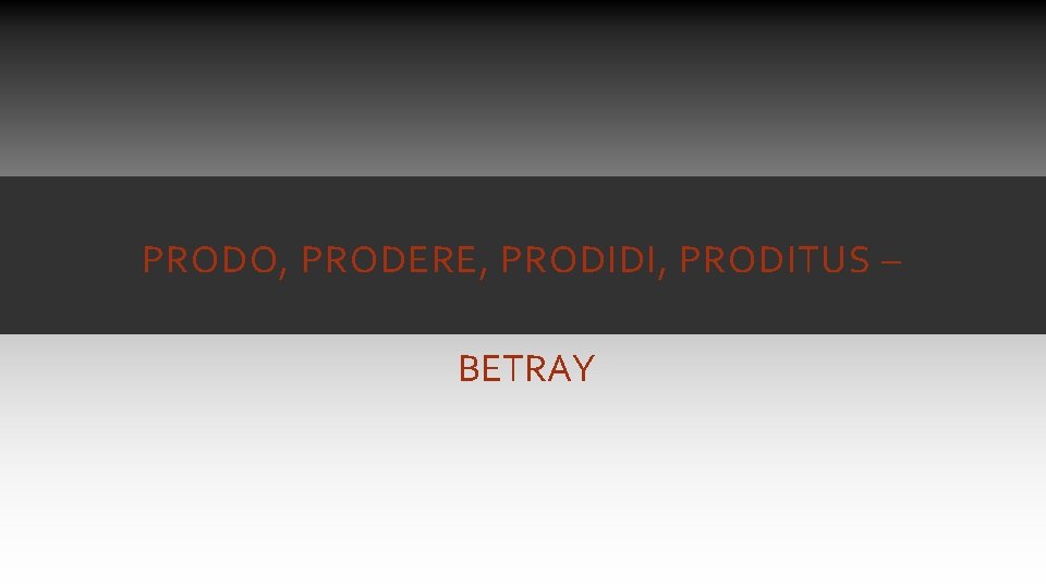 PRODO, PRODERE, PRODIDI, PRODITUS – BETRAY PRODO, PRODERE, PRODIDI, PRODITUS – BETRAY