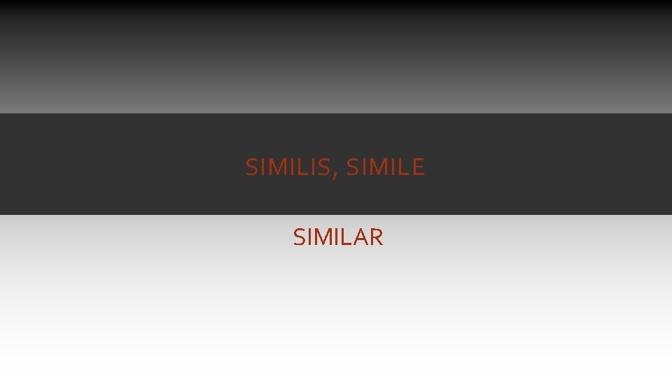 SIMILIS, SIMILE SIMILAR SIMILIS, SIMILE SIMILAR