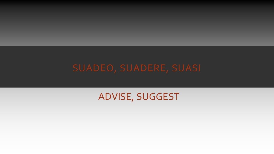 SUADEO, SUADERE, SUASI ADVISE, SUGGEST SUADEO, SUADERE, SUASI ADVISE, SUGGEST