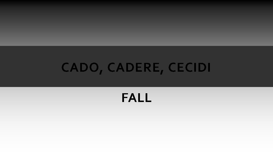 CADO, CADERE, CECIDI FALL CADO, CADERE, CECIDI FALL