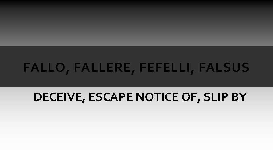 FALLO, FALLERE, FEFELLI, FALSUS DECEIVE, ESCAPE NOTICE OF, SLIP BY FALLO, FALLERE, FEFELLI, FALSUS DECEIVE, ESCAPE NOTICE OF, SLIP BY