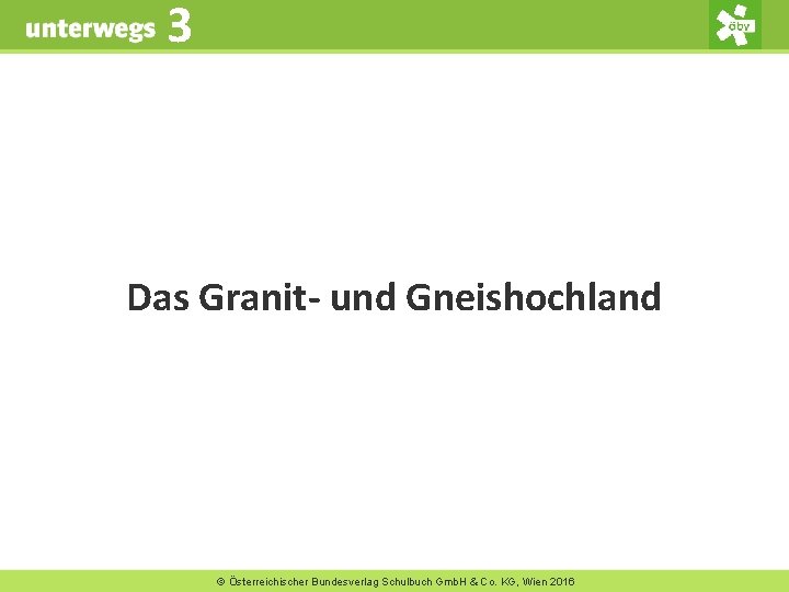 3 Das Granit- und Gneishochland © Österreichischer Bundesverlag Schulbuch Gmb. H & Co. KG,