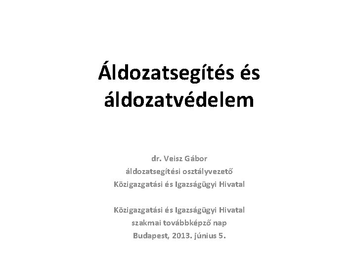 Áldozatsegítés és áldozatvédelem dr. Veisz Gábor áldozatsegítési osztályvezető Közigazgatási és Igazságügyi Hivatal szakmai továbbképző