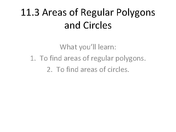 11. 3 Areas of Regular Polygons and Circles What you’ll learn: 1. To find