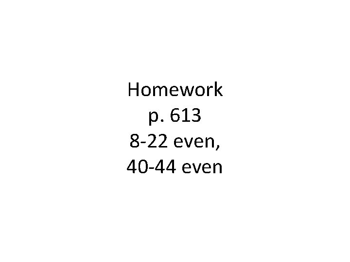 Homework p. 613 8 -22 even, 40 -44 even 