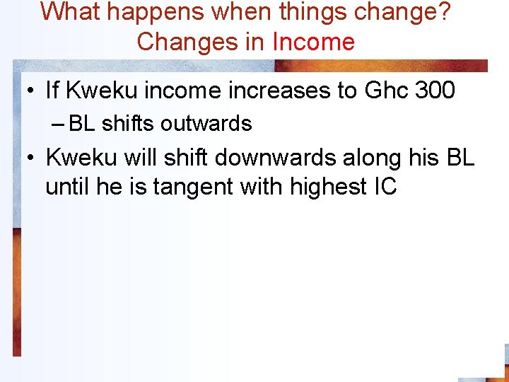 What happens when things change? Changes in Income • If Kweku income increases to