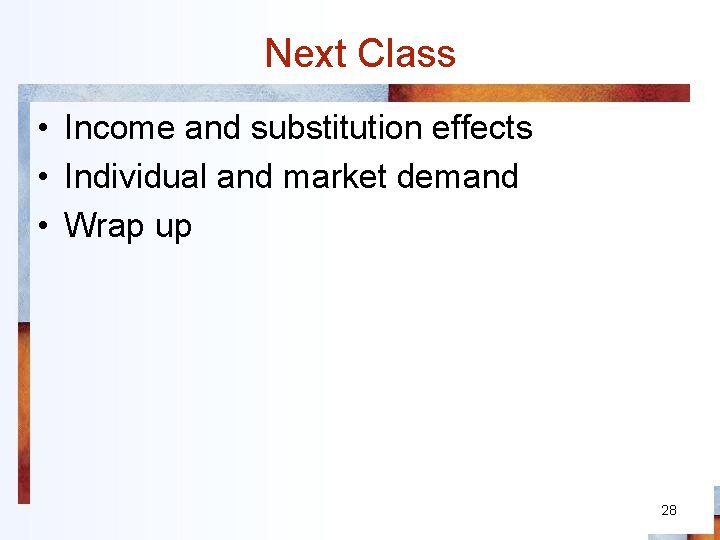 Next Class • Income and substitution effects • Individual and market demand • Wrap