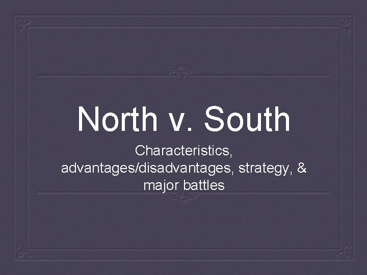 North v. South Characteristics, advantages/disadvantages, strategy, & major battles 