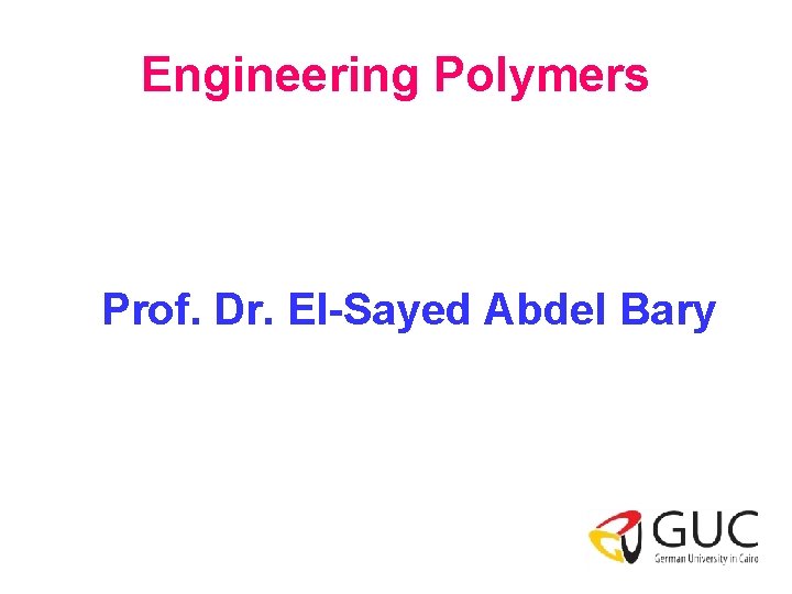 Engineering Polymers Prof. Dr. El-Sayed Abdel Bary 