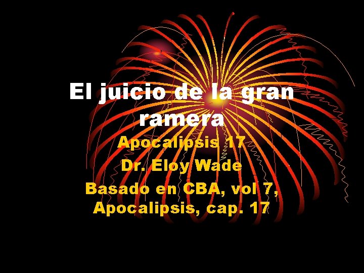 El juicio de la gran ramera Apocalipsis 17 Dr. Eloy Wade Basado en CBA,