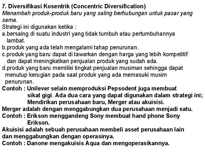 7. Diversifikasi Kosentrik (Concentric Diversification) Menambah produk-produk baru yang saling berhubungan untuk pasar yang