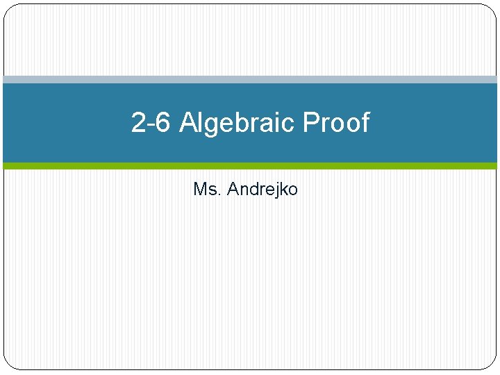 2 -6 Algebraic Proof Ms. Andrejko 