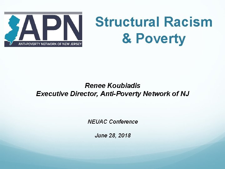 Structural Racism & Poverty Renee Koubiadis Executive Director, Anti-Poverty Network of NJ NEUAC Conference