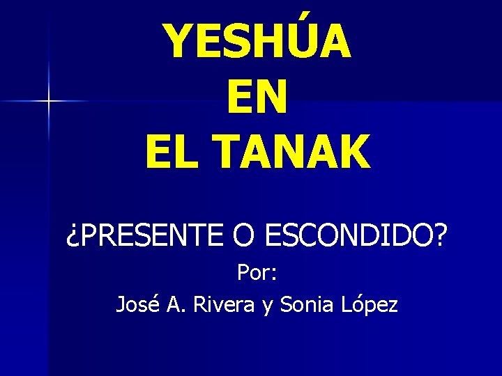 YESHÚA EN EL TANAK ¿PRESENTE O ESCONDIDO? Por: José A. Rivera y Sonia López