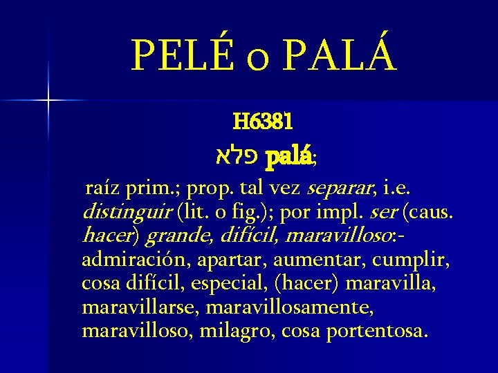PELÉ o PALÁ H 6381 פלא palá; raíz prim. ; prop. tal vez separar,