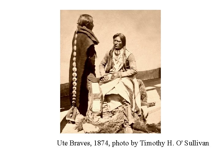 Ute Braves, 1874, photo by Timothy H. O' Sullivan 