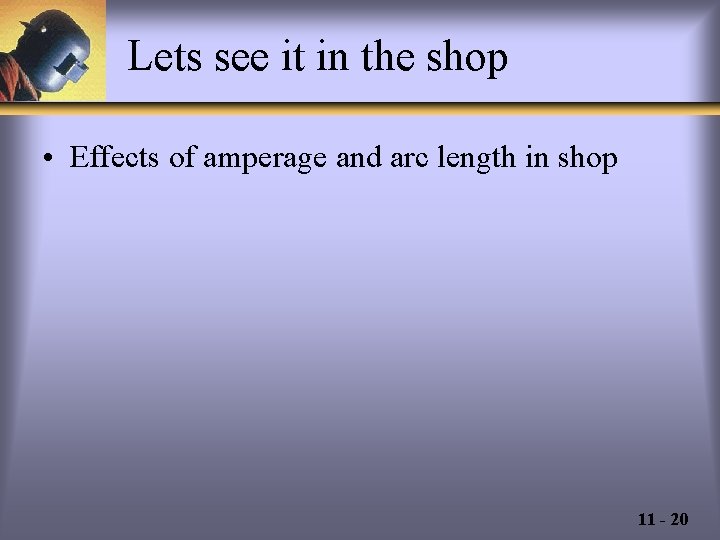 Lets see it in the shop • Effects of amperage and arc length in