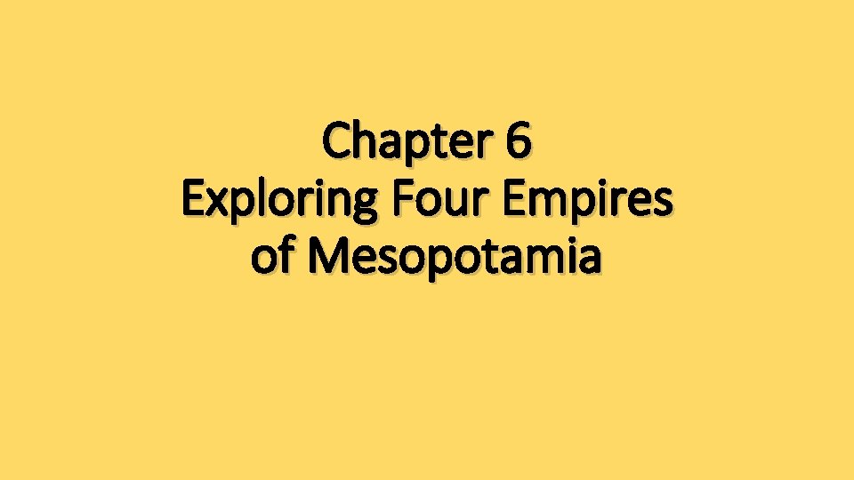 Chapter 6 Exploring Four Empires of Mesopotamia 