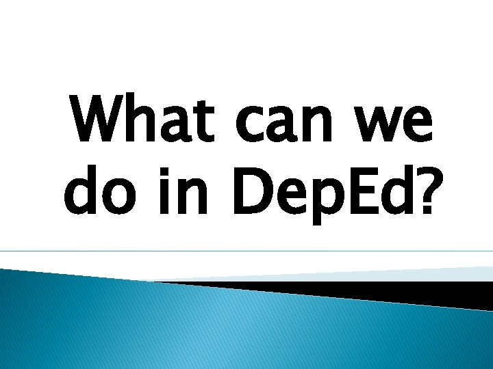 What can we do in Dep. Ed? What can we do in Dep. Ed?