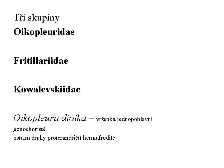 Tři skupiny Oikopleuridae Fritillariidae Kowalevskiidae Oikopleura dioika – vršenka jednopohlavní gonochoristé ostatní druhy proterandričtí