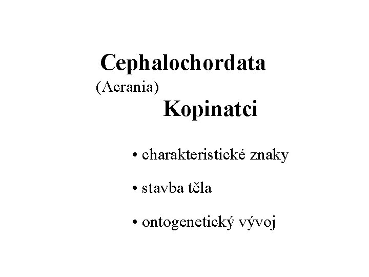 Cephalochordata (Acrania) Kopinatci • charakteristické znaky • stavba těla • ontogenetický vývoj 