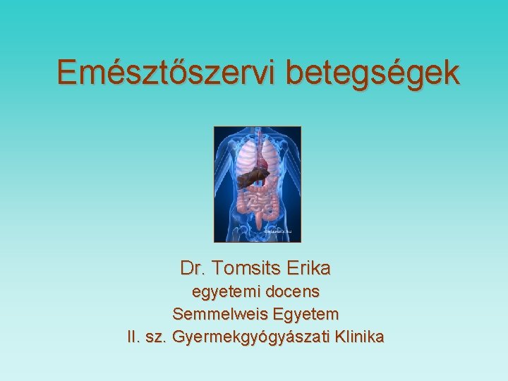 Emésztőszervi betegségek Dr. Tomsits Erika egyetemi docens Semmelweis Egyetem II. sz. Gyermekgyógyászati Klinika 