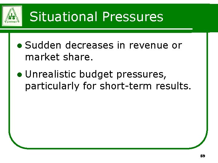 Situational Pressures l Sudden decreases in revenue or market share. l Unrealistic budget pressures, Situational Pressures l Sudden decreases in revenue or market share. l Unrealistic budget pressures,