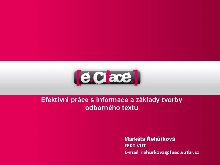 Efektivní práce s informace a základy tvorby odborného textu Markéta Řehůřková FEKT VUT E-mail: