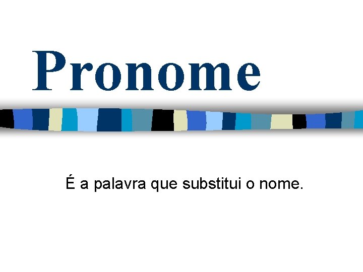 Pronome É a palavra que substitui o nome. 