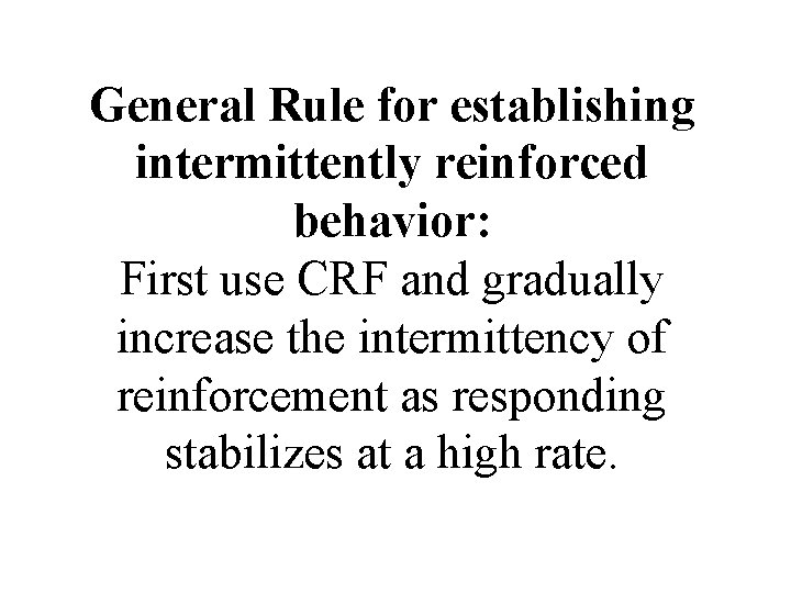 General Rule for establishing intermittently reinforced behavior: First use CRF and gradually increase the