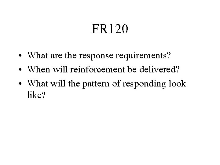 FR 120 • What are the response requirements? • When will reinforcement be delivered?