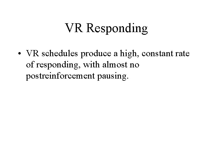 VR Responding • VR schedules produce a high, constant rate of responding, with almost