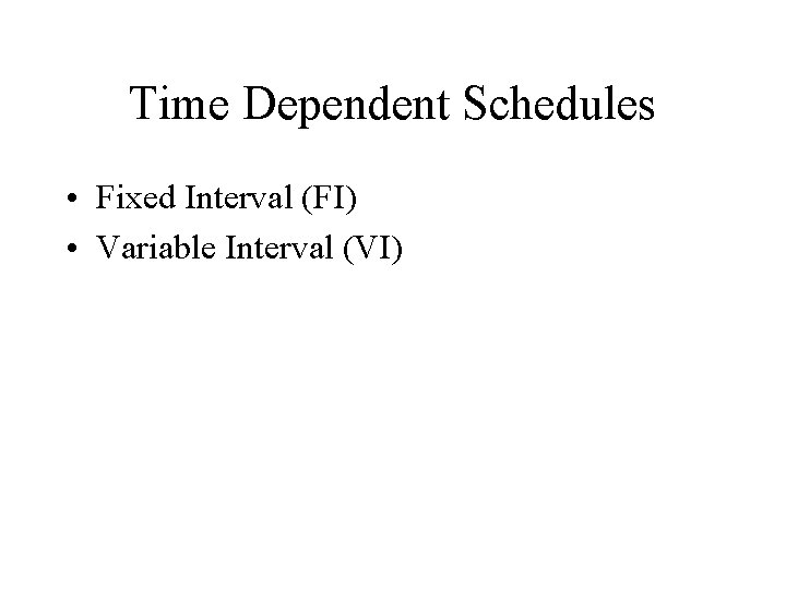 Time Dependent Schedules • Fixed Interval (FI) • Variable Interval (VI) 