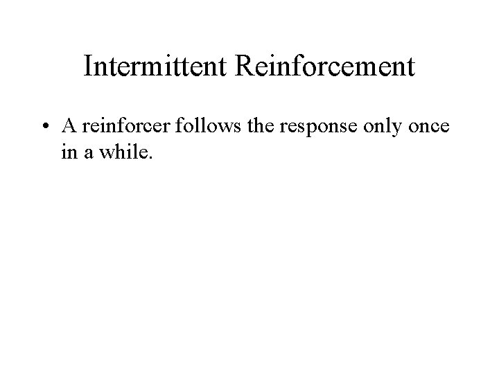 Intermittent Reinforcement • A reinforcer follows the response only once in a while. 
