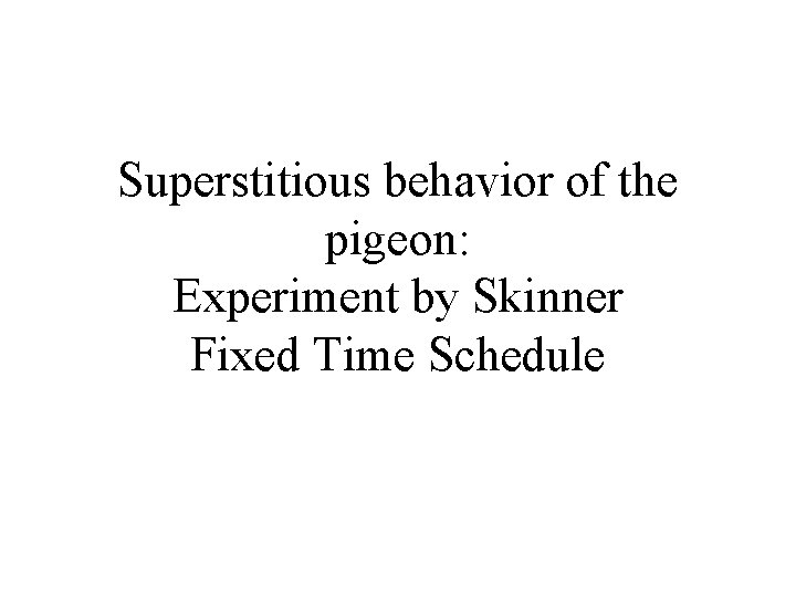 Superstitious behavior of the pigeon: Experiment by Skinner Fixed Time Schedule 