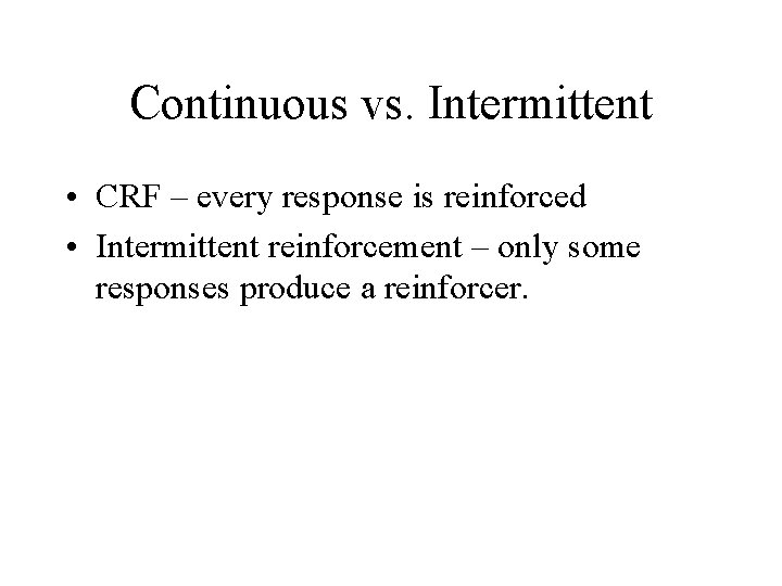 Continuous vs. Intermittent • CRF – every response is reinforced • Intermittent reinforcement –